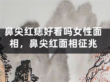鼻尖红痣好看吗女性面相，鼻尖红面相征兆