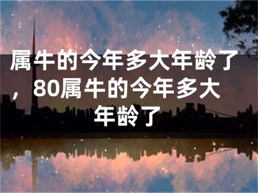 属牛的今年多大年龄了，80属牛的今年多大年龄了