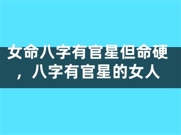 女命八字有官星但命硬，八字有官星的女人