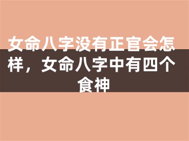 女命八字没有正官会怎样，女命八字中有四个食神