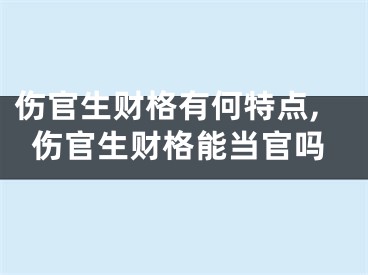 伤官生财格有何特点,伤官生财格能当官吗