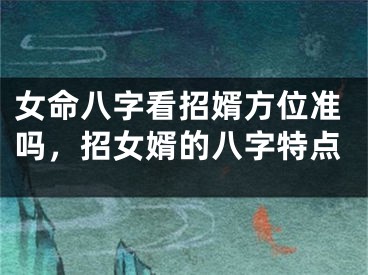 女命八字看招婿方位准吗，招女婿的八字特点