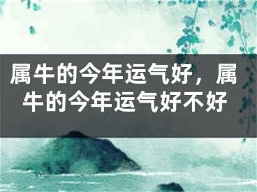 属牛的今年运气好，属牛的今年运气好不好