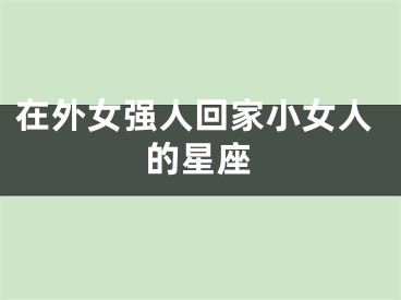 在外女强人回家小女人的星座