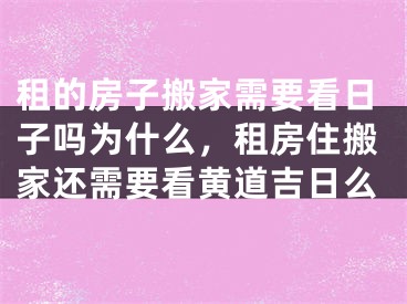 租的房子搬家需要看日子吗为什么，租房住搬家还需要看黄道吉日么
