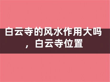 白云寺的风水作用大吗，白云寺位置