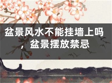 盆景风水不能挂墙上吗,盆景摆放禁忌