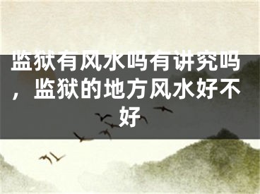 监狱有风水吗有讲究吗，监狱的地方风水好不好