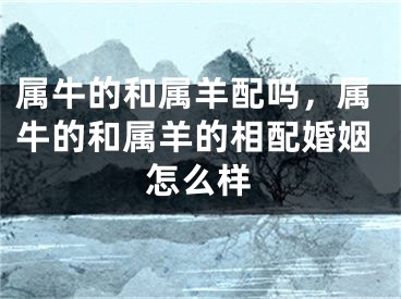 属牛的和属羊配吗，属牛的和属羊的相配婚姻怎么样