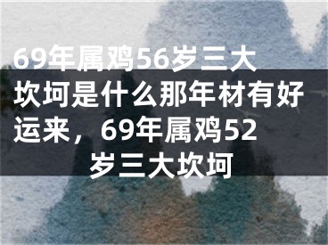 69年属鸡56岁三大坎坷是什么那年材有好运来，69年属鸡52岁三大坎坷