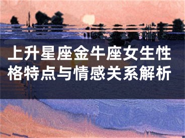 上升星座金牛座女生性格特点与情感关系解析
