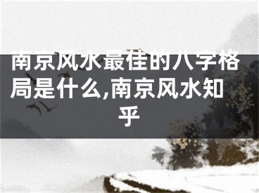 南京风水最佳的八字格局是什么,南京风水知乎