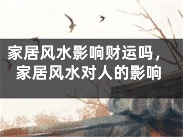 家居风水影响财运吗，家居风水对人的影响
