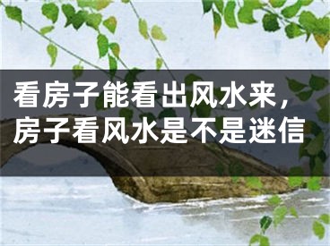 看房子能看出风水来，房子看风水是不是迷信