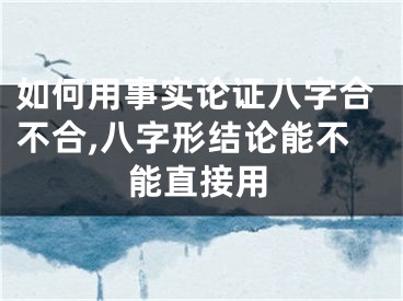如何用事实论证八字合不合,八字形结论能不能直接用