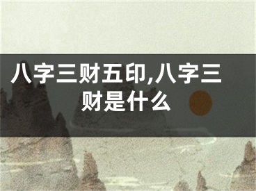 八字三财五印,八字三财是什么