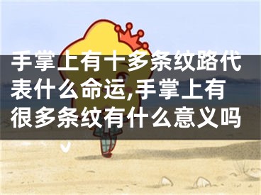 手掌上有十多条纹路代表什么命运,手掌上有很多条纹有什么意义吗