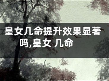 皇女几命提升效果显著吗,皇女 几命
