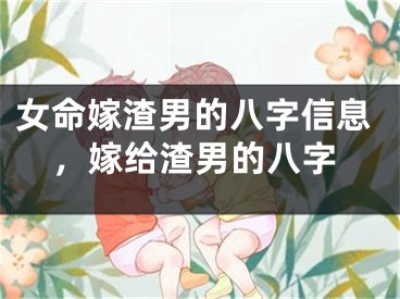 女命嫁渣男的八字信息，嫁给渣男的八字