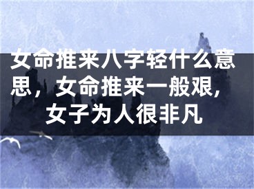 女命推来八字轻什么意思，女命推来一般艰,女子为人很非凡