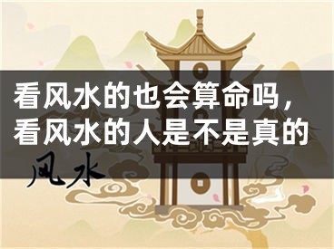 看风水的也会算命吗，看风水的人是不是真的