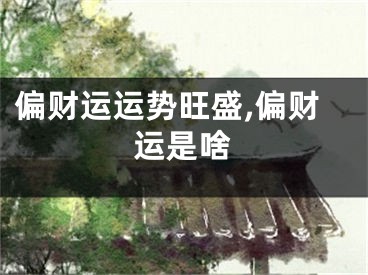 偏财运运势旺盛,偏财运是啥