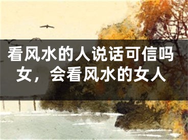 看风水的人说话可信吗女，会看风水的女人