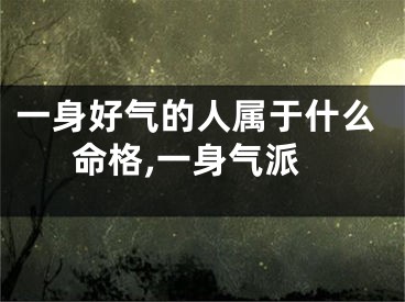 一身好气的人属于什么命格,一身气派