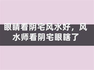 眼睛看阴宅风水好，风水师看阴宅眼瞎了