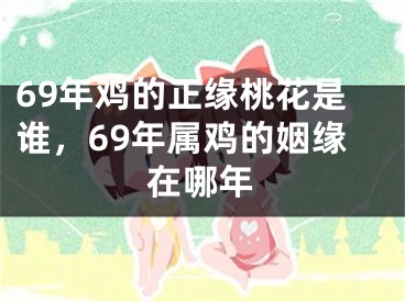 69年鸡的正缘桃花是谁，69年属鸡的姻缘在哪年