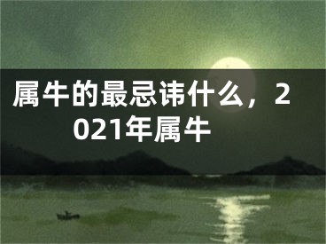 属牛的最忌讳什么，2021年属牛