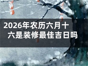 2026年农历六月十六是装修最佳吉日吗