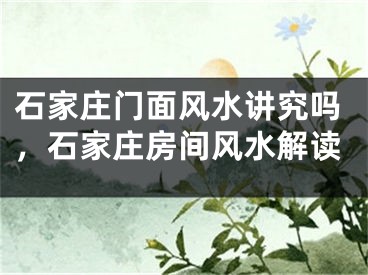 石家庄门面风水讲究吗，石家庄房间风水解读