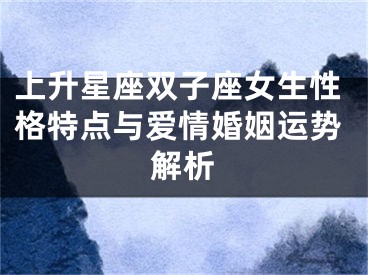 上升星座双子座女生性格特点与爱情婚姻运势解析