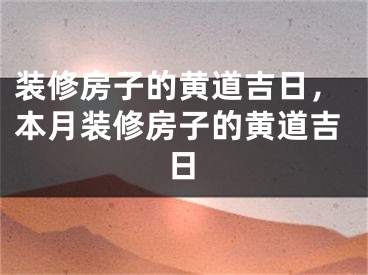 装修房子的黄道吉日，本月装修房子的黄道吉日