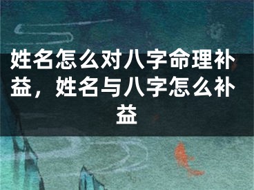 姓名怎么对八字命理补益，姓名与八字怎么补益