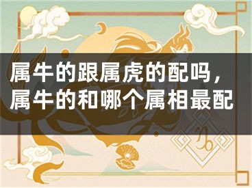 属牛的跟属虎的配吗，属牛的和哪个属相最配