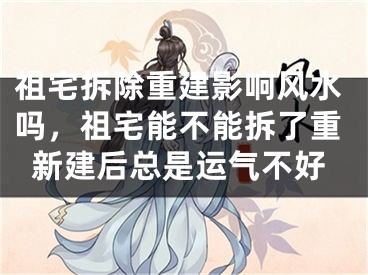 祖宅拆除重建影响风水吗，祖宅能不能拆了重新建后总是运气不好