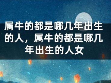 属牛的都是哪几年出生的人，属牛的都是哪几年出生的人女