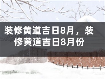 装修黄道吉日8月，装修黄道吉日8月份