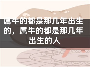 属牛的都是那几年出生的，属牛的都是那几年出生的人