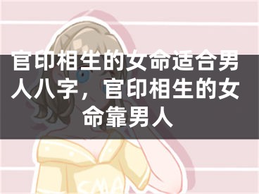 官印相生的女命适合男人八字，官印相生的女命靠男人