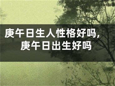 庚午日生人性格好吗,庚午日出生好吗