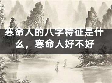 寒命人的八字特征是什么，寒命人好不好