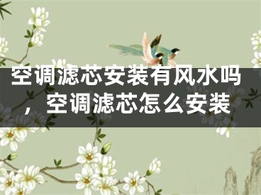 空调滤芯安装有风水吗，空调滤芯怎么安装