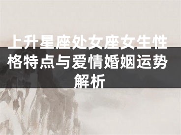 上升星座处女座女生性格特点与爱情婚姻运势解析