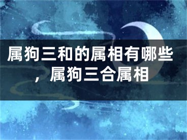 属狗三和的属相有哪些，属狗三合属相