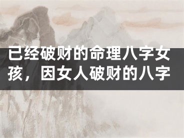 已经破财的命理八字女孩，因女人破财的八字