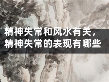 精神失常和风水有关，精神失常的表现有哪些