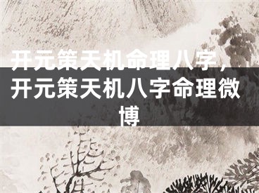 开元策天机命理八字，开元策天机八字命理微博